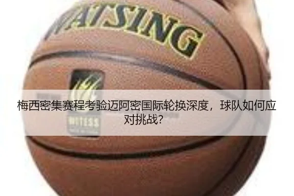 梅西密集赛程考验迈阿密国际轮换深度，球队如何应对挑战？