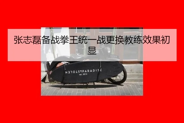 张志磊备战拳王统一战更换教练效果初显