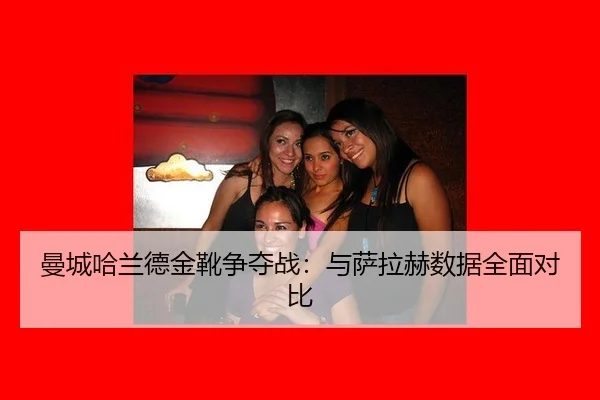 曼城哈兰德金靴争夺战：与萨拉赫数据全面对比