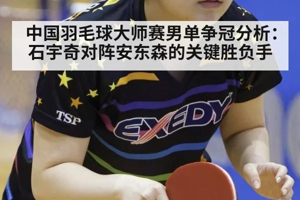 中国羽毛球大师赛男单争冠分析：石宇奇对阵安东森的关键胜负手