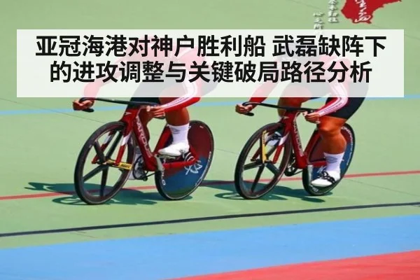 亚冠海港对神户胜利船 武磊缺阵下的进攻调整与关键破局路径分析